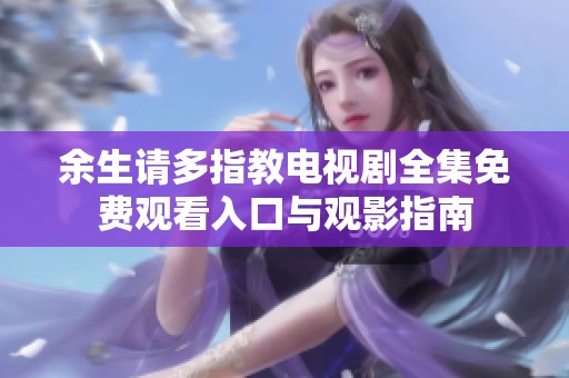 余生請多指教電視劇全集免費觀看入口與觀影指南