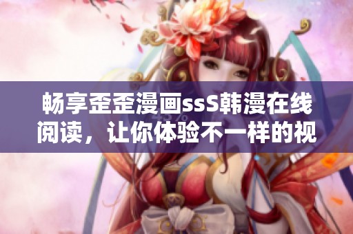 暢享歪歪漫畫ssS韓漫在線閱讀，讓你體驗不一樣的視覺盛宴