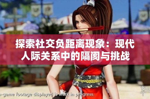 探索社交負(fù)距離現(xiàn)象：現(xiàn)代人際關(guān)系中的隔閡與挑戰(zhàn)