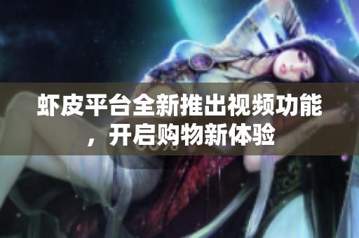 蝦皮平臺(tái)全新推出視頻功能，開(kāi)啟購(gòu)物新體驗(yàn)
