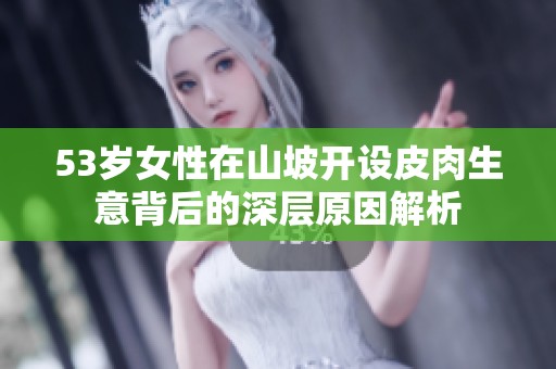 53歲女性在山坡開(kāi)設(shè)皮肉生意背后的深層原因解析