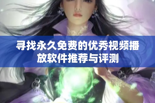 尋找永久免費(fèi)的優(yōu)秀視頻播放軟件推薦與評(píng)測(cè)