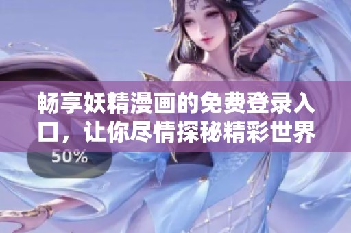 暢享妖精漫畫的免費(fèi)登錄入口，讓你盡情探秘精彩世界！