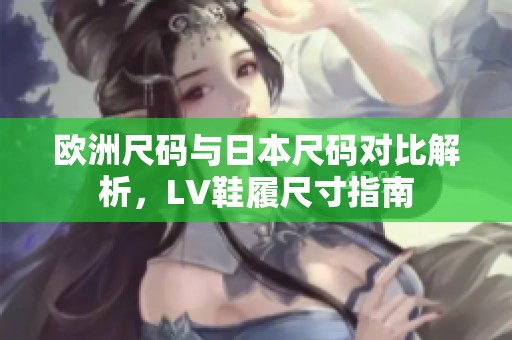 歐洲尺碼與日本尺碼對比解析，LV鞋履尺寸指南