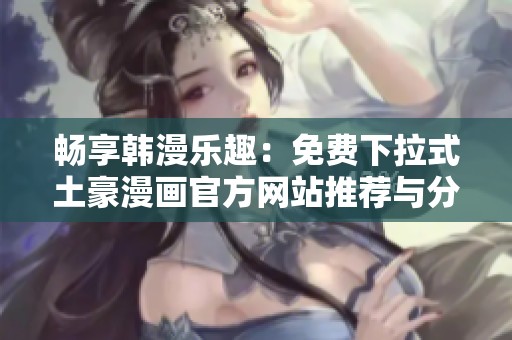 暢享韓漫樂趣：免費(fèi)下拉式土豪漫畫官方網(wǎng)站推薦與分享