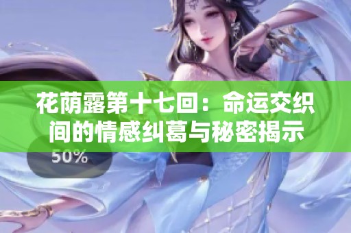 花蔭露第十七回：命運(yùn)交織間的情感糾葛與秘密揭示
