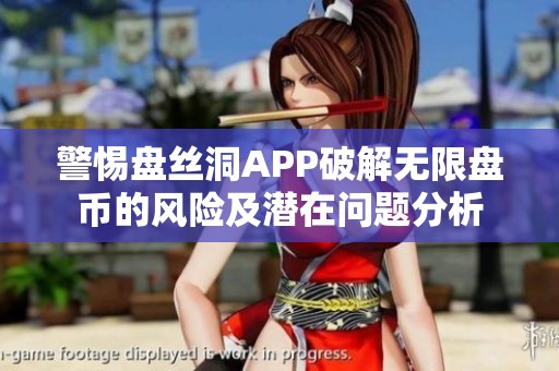 警惕盤絲洞APP破解無限盤幣的風(fēng)險(xiǎn)及潛在問題分析