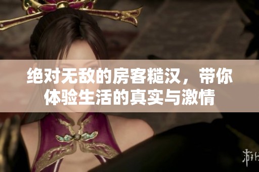 絕對無敵的房客糙漢，帶你體驗生活的真實與激情