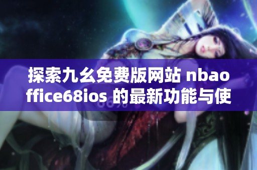 探索九幺免費(fèi)版網(wǎng)站 nbaoffice68ios 的最新功能與使用體驗