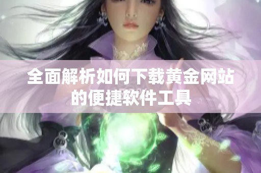 全面解析如何下載黃金網(wǎng)站的便捷軟件工具