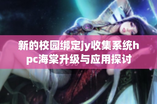新的校園綁定jy收集系統(tǒng)hpc海棠升級(jí)與應(yīng)用探討