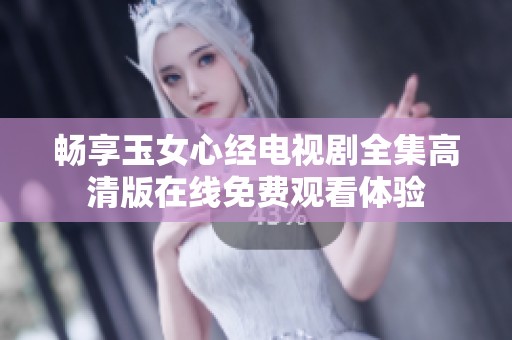 暢享玉女心經(jīng)電視劇全集高清版在線免費(fèi)觀看體驗(yàn)