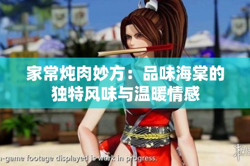 家常燉肉妙方：品味海棠的獨(dú)特風(fēng)味與溫暖情感