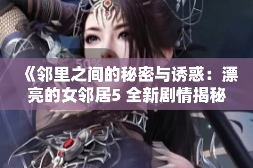 《鄰里之間的秘密與誘惑：漂亮的女鄰居5 全新劇情揭秘》