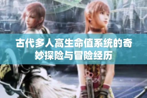 古代多人高生命值系統(tǒng)的奇妙探險(xiǎn)與冒險(xiǎn)經(jīng)歷