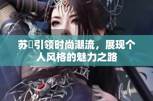 蘇玥引領(lǐng)時尚潮流，展現(xiàn)個人風(fēng)格的魅力之路