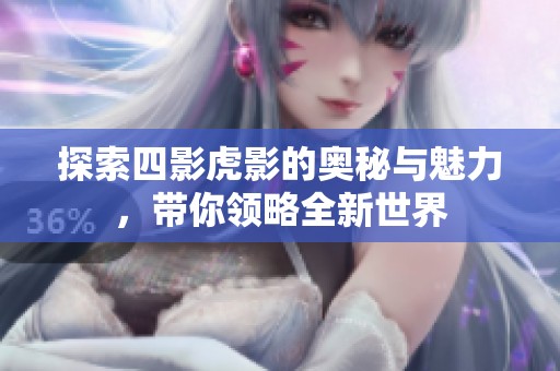 探索四影虎影的奧秘與魅力，帶你領(lǐng)略全新世界