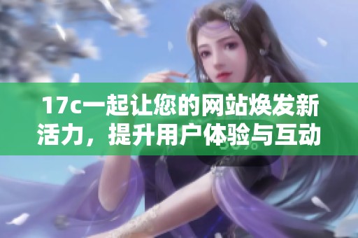 17c一起讓您的網(wǎng)站煥發(fā)新活力，提升用戶體驗(yàn)與互動(dòng)性