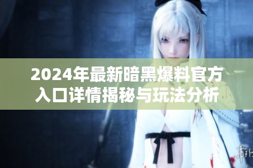 2024年最新暗黑爆料官方入口詳情揭秘與玩法分析