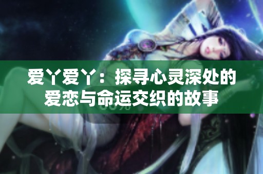 愛丫愛丫：探尋心靈深處的愛戀與命運(yùn)交織的故事