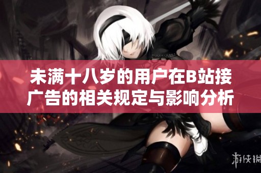 未滿十八歲的用戶在B站接廣告的相關(guān)規(guī)定與影響分析