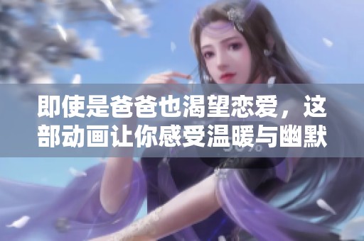 即使是爸爸也渴望戀愛，這部動畫讓你感受溫暖與幽默