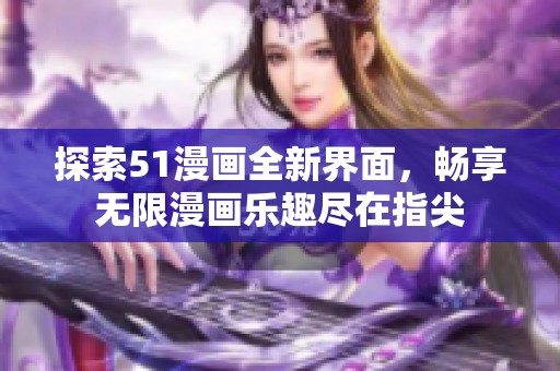 探索51漫畫(huà)全新界面，暢享無(wú)限漫畫(huà)樂(lè)趣盡在指尖