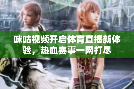 咪咕視頻開啟體育直播新體驗，熱血賽事一網(wǎng)打盡