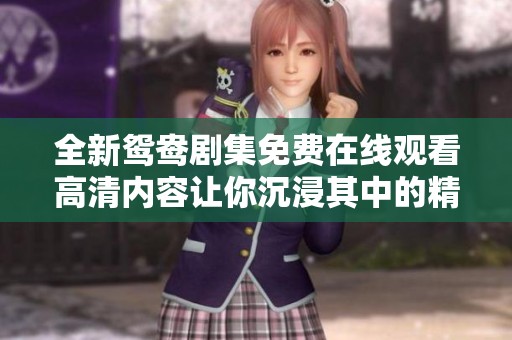 全新鴛鴦劇集免費(fèi)在線觀看高清內(nèi)容讓你沉浸其中的精彩之旅