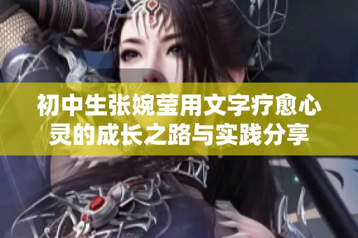 初中生張婉瑩用文字療愈心靈的成長之路與實踐分享