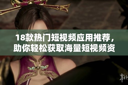 18款熱門短視頻應(yīng)用推薦，助你輕松獲取海量短視頻資源