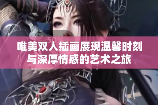 唯美雙人插畫(huà)展現(xiàn)溫馨時(shí)刻與深厚情感的藝術(shù)之旅