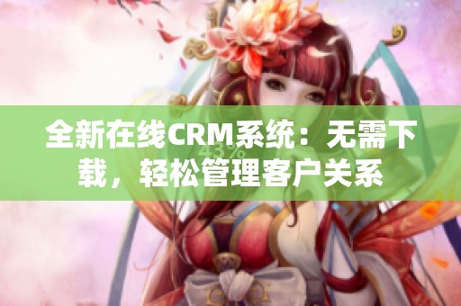 全新在線CRM系統(tǒng)：無需下載，輕松管理客戶關(guān)系