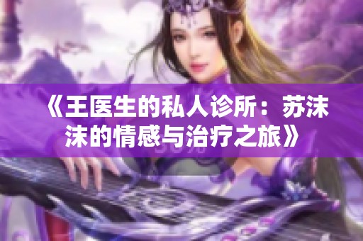 《王醫(yī)生的私人診所：蘇沫沫的情感與治療之旅》