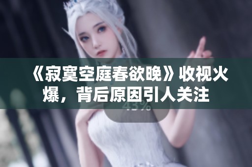 《寂寞空庭春欲晚》收視火爆，背后原因引人關(guān)注