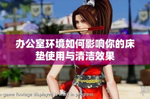 辦公室環(huán)境如何影響你的床墊使用與清潔效果