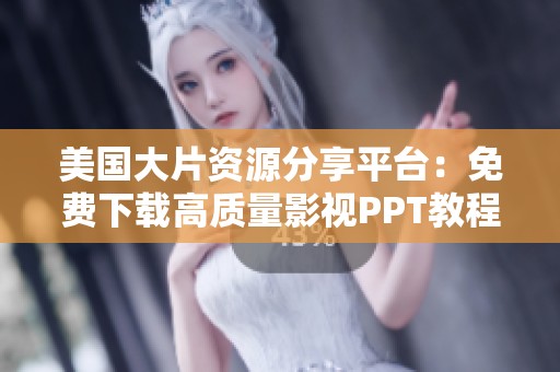 美國(guó)大片資源分享平臺(tái)：免費(fèi)下載高質(zhì)量影視PPT教程