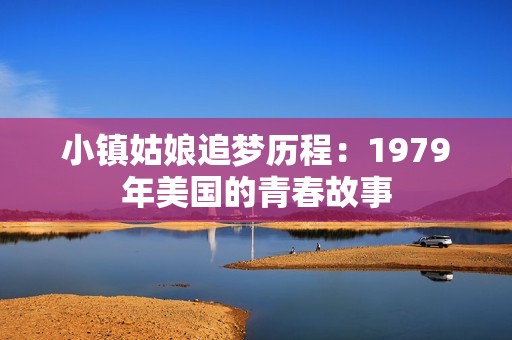 小鎮(zhèn)姑娘追夢(mèng)歷程：1979年美國(guó)的青春故事