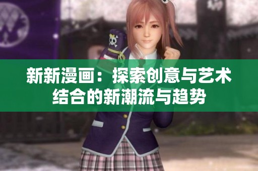 新新漫畫：探索創(chuàng)意與藝術結合的新潮流與趨勢