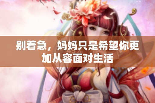 別著急，媽媽只是希望你更加從容面對生活