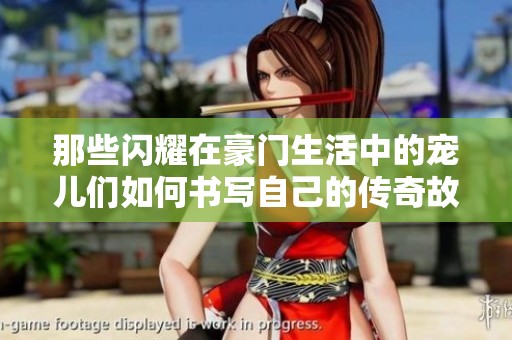 那些閃耀在豪門(mén)生活中的寵兒們?nèi)绾螘?shū)寫(xiě)自己的傳奇故事