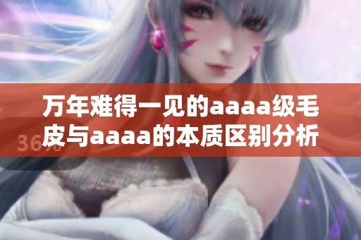 萬(wàn)年難得一見的aaaa級(jí)毛皮與aaaa的本質(zhì)區(qū)別分析