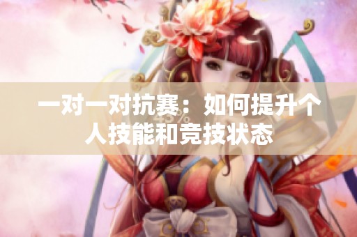 一對(duì)一對(duì)抗賽：如何提升個(gè)人技能和競(jìng)技狀態(tài)