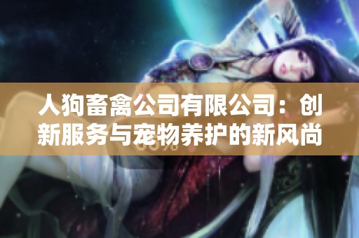 人狗畜禽公司有限公司：創(chuàng)新服務與寵物養(yǎng)護的新風尚