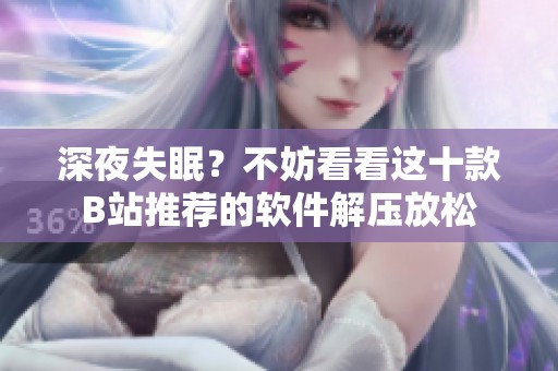 深夜失眠？不妨看看這十款B站推薦的軟件解壓放松