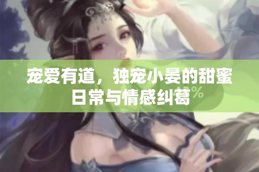 寵愛有道，獨寵小晏的甜蜜日常與情感糾葛