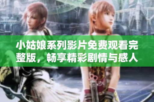 小姑娘系列影片免費(fèi)觀看完整版，暢享精彩劇情與感人故事