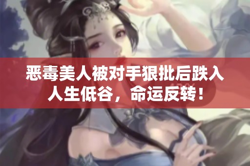 惡毒美人被對手狠批后跌入人生低谷，命運(yùn)反轉(zhuǎn)！