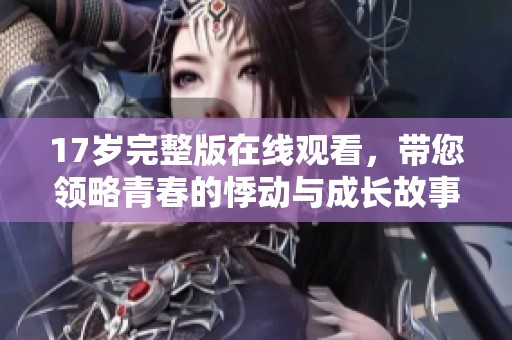 17歲完整版在線觀看，帶您領(lǐng)略青春的悸動與成長故事