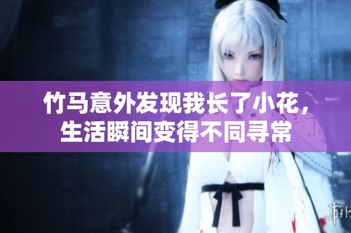 竹馬意外發(fā)現(xiàn)我長(zhǎng)了小花，生活瞬間變得不同尋常